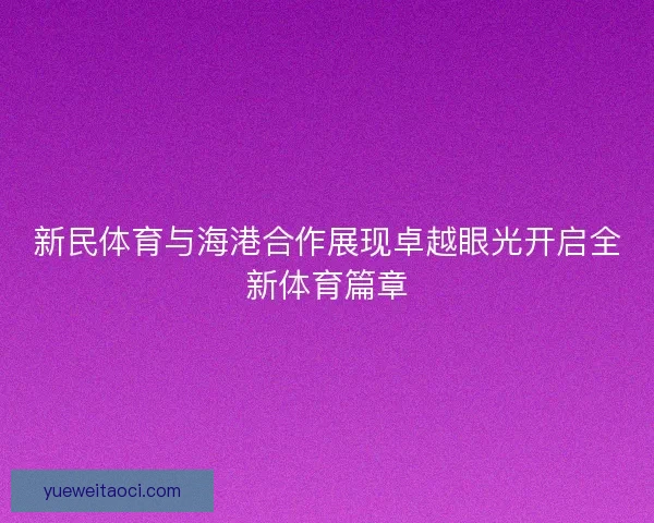 新民体育与海港合作展现卓越眼光开启全新体育篇章