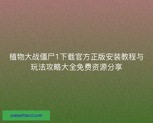 植物大战僵尸1下载官方正版安装教程与玩法攻略大全免费资源分享