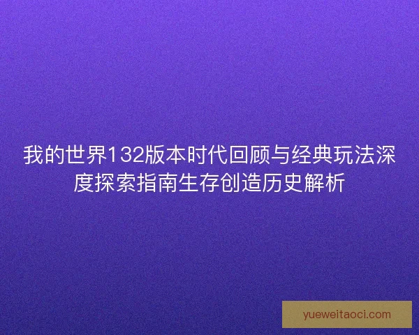 我的世界132版本时代回顾与经典玩法深度探索指南生存创造历史解析