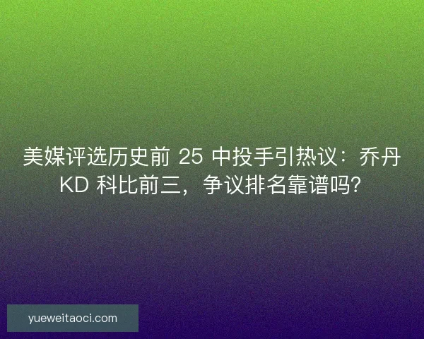 美媒评选历史前 25 中投手引热议：乔丹 KD 科比前三，争议排名靠谱吗？
