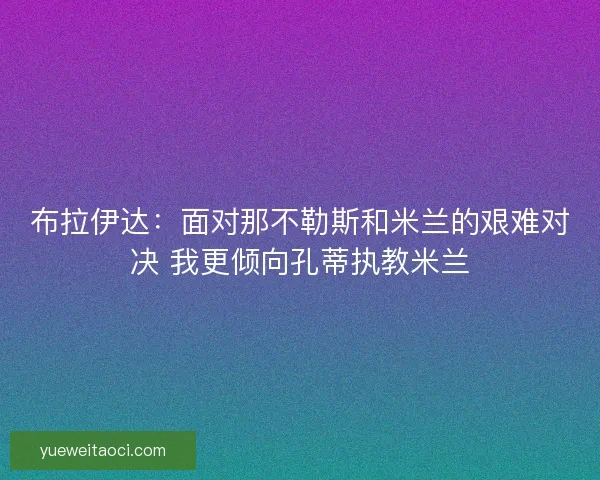 布拉伊达：面对那不勒斯和米兰的艰难对决 我更倾向孔蒂执教米兰