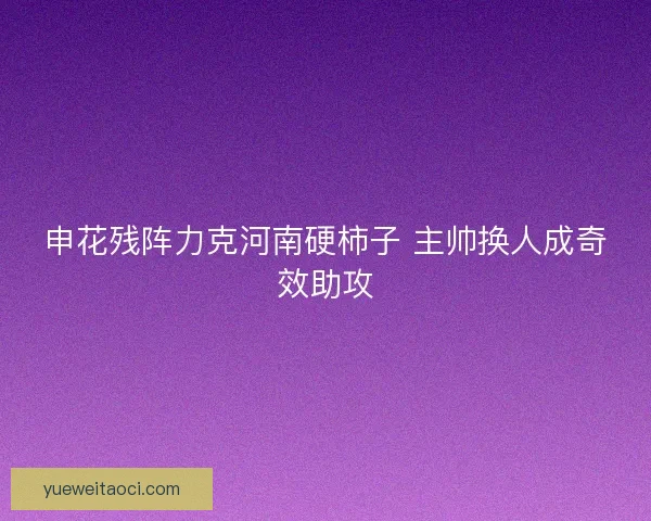 申花残阵力克河南硬柿子 主帅换人成奇效助攻