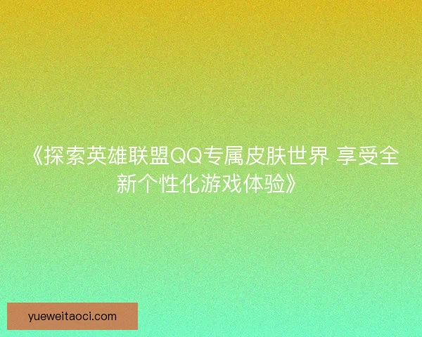 《探索英雄联盟QQ专属皮肤世界 享受全新个性化游戏体验》