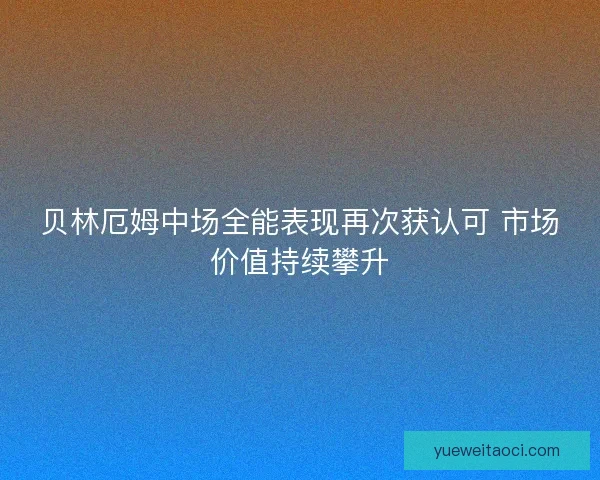 贝林厄姆中场全能表现再次获认可 市场价值持续攀升