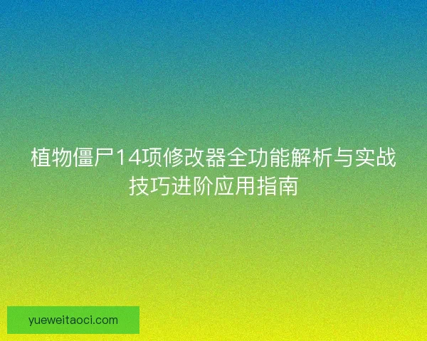 植物僵尸14项修改器全功能解析与实战技巧进阶应用指南 植物僵尸14项修改器全功能解析与实战技巧进阶应用指南